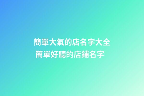 簡單大氣的店名字大全 簡單好聽的店鋪名字-第1張-店鋪起名-玄機派